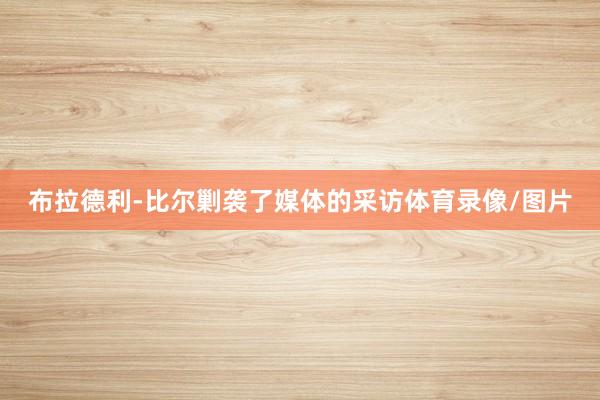 布拉德利-比尔剿袭了媒体的采访体育录像/图片