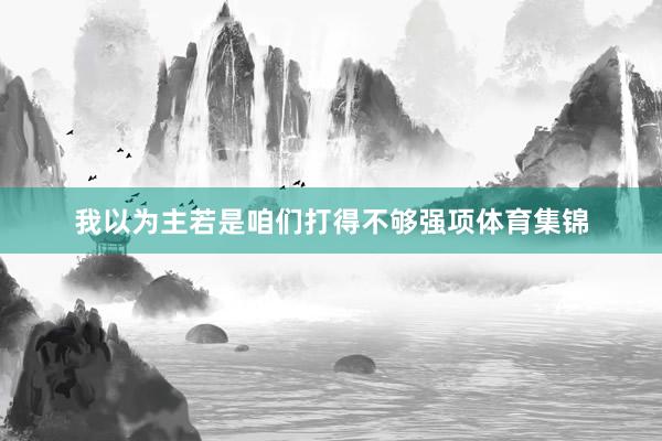 我以为主若是咱们打得不够强项体育集锦