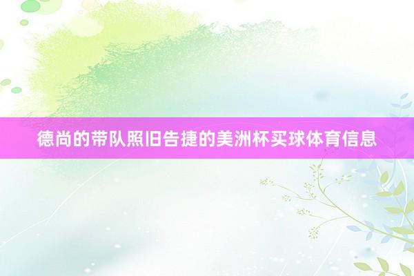 德尚的带队照旧告捷的美洲杯买球体育信息