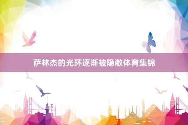 萨林杰的光环逐渐被隐敝体育集锦