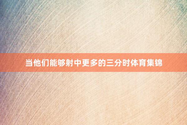 当他们能够射中更多的三分时体育集锦