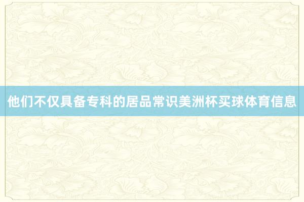 他们不仅具备专科的居品常识美洲杯买球体育信息