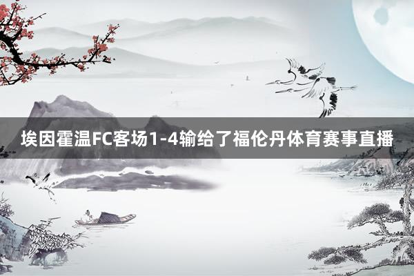 埃因霍温FC客场1-4输给了福伦丹体育赛事直播