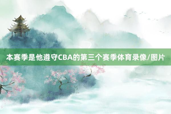 本赛季是他遵守CBA的第三个赛季体育录像/图片