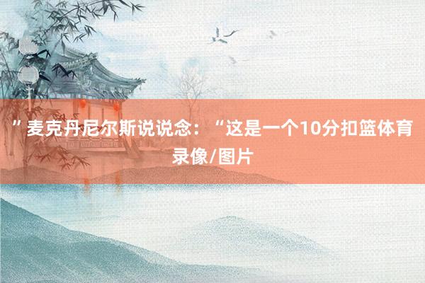 ”麦克丹尼尔斯说说念：“这是一个10分扣篮体育录像/图片