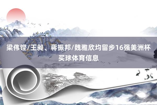 梁伟铿/王昶、蒋振邦/魏雅欣均留步16强美洲杯买球体育信息