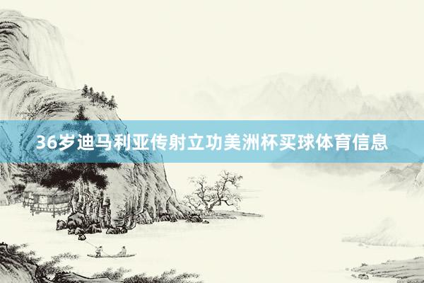 36岁迪马利亚传射立功美洲杯买球体育信息