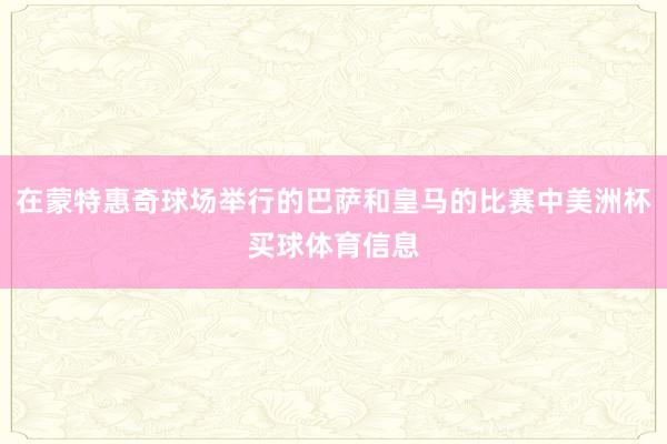 在蒙特惠奇球场举行的巴萨和皇马的比赛中美洲杯买球体育信息