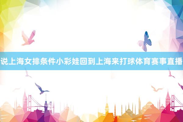 说上海女排条件小彩娃回到上海来打球体育赛事直播