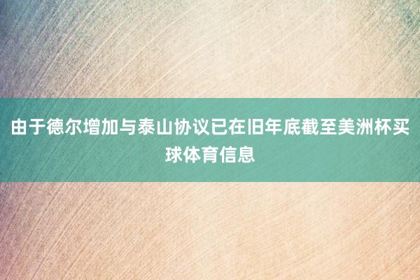 由于德尔增加与泰山协议已在旧年底截至美洲杯买球体育信息