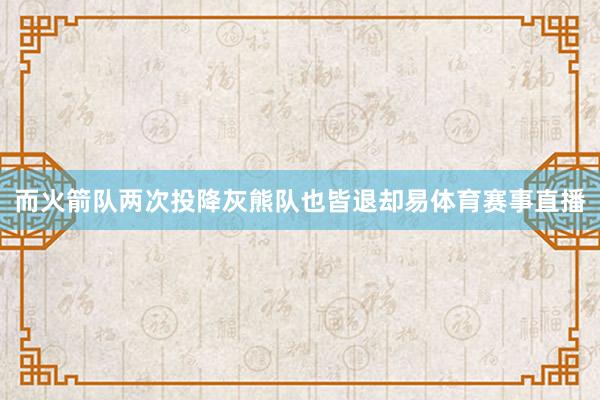 而火箭队两次投降灰熊队也皆退却易体育赛事直播