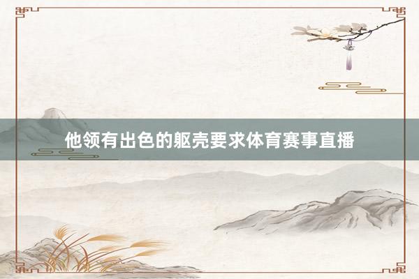 他领有出色的躯壳要求体育赛事直播