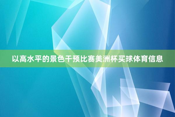 以高水平的景色干预比赛美洲杯买球体育信息