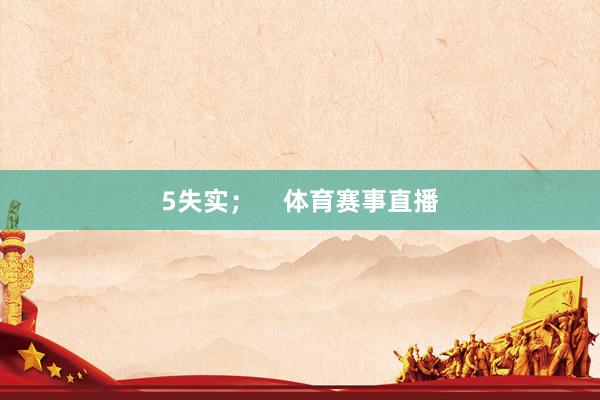 5失实；    体育赛事直播