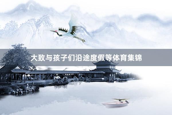大致与孩子们沿途度假等体育集锦