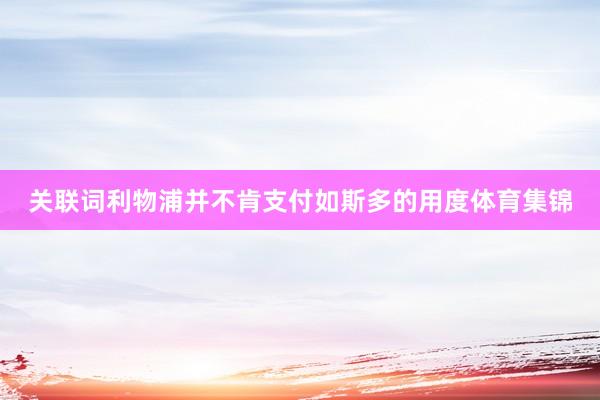关联词利物浦并不肯支付如斯多的用度体育集锦
