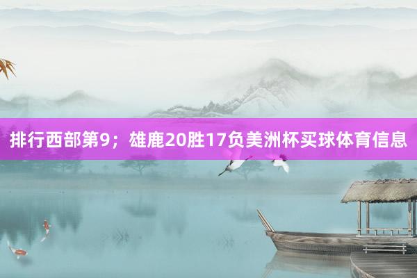 排行西部第9；雄鹿20胜17负美洲杯买球体育信息