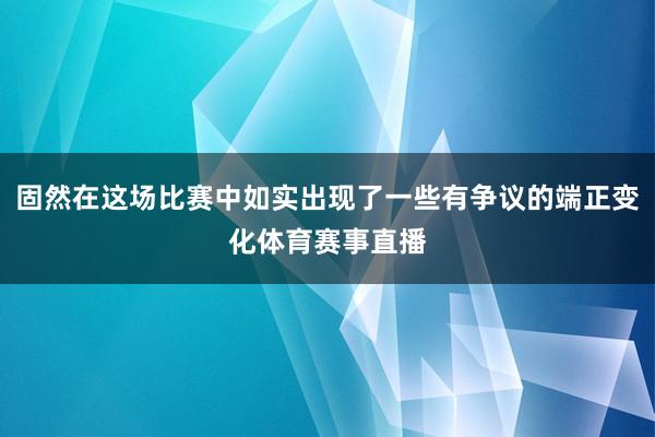 固然在这场比赛中如实出现了一些有争议的端正变化体育赛事直播