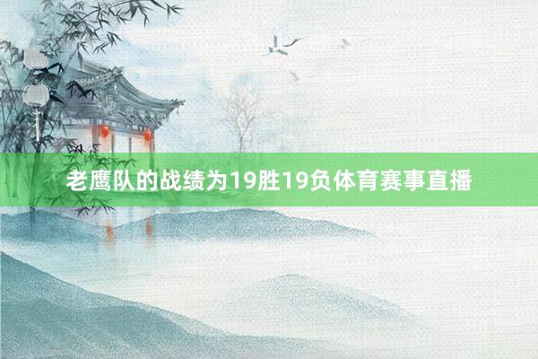 老鹰队的战绩为19胜19负体育赛事直播