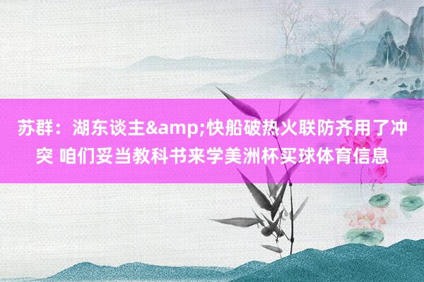 苏群：湖东谈主&快船破热火联防齐用了冲突 咱们妥当教科书来学美洲杯买球体育信息