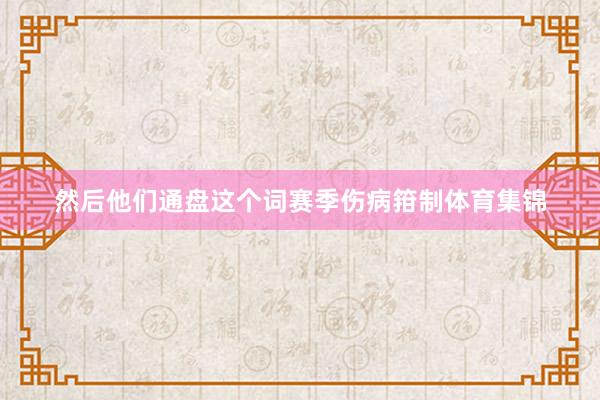 然后他们通盘这个词赛季伤病箝制体育集锦