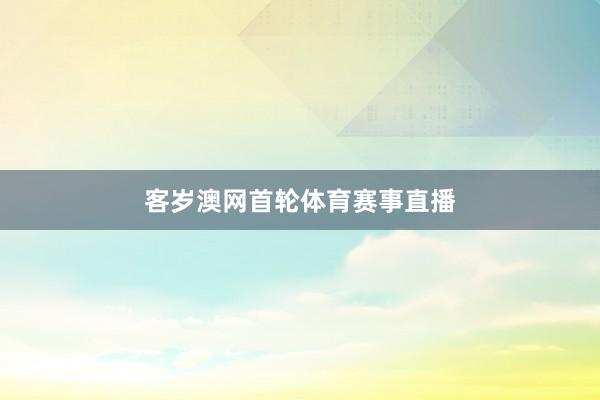 客岁澳网首轮体育赛事直播