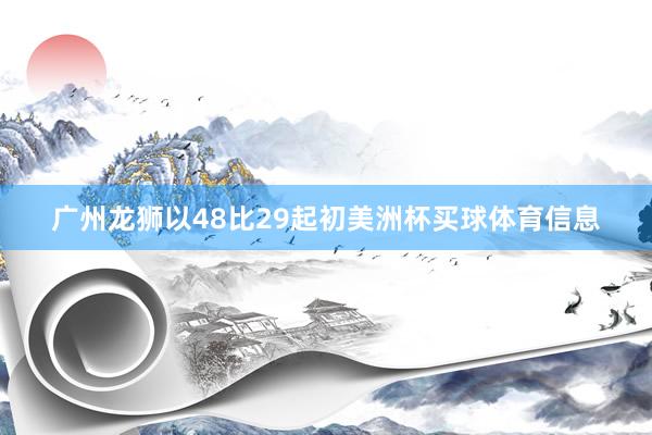 广州龙狮以48比29起初美洲杯买球体育信息