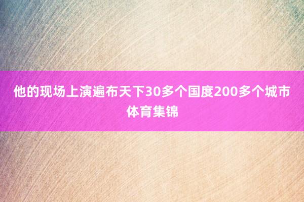 他的现场上演遍布天下30多个国度200多个城市体育集锦