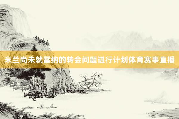 米兰尚未就雷纳的转会问题进行计划体育赛事直播