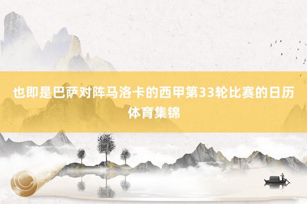 也即是巴萨对阵马洛卡的西甲第33轮比赛的日历体育集锦