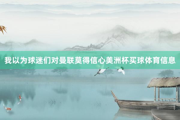 我以为球迷们对曼联莫得信心美洲杯买球体育信息