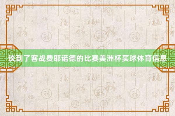 谈到了客战费耶诺德的比赛美洲杯买球体育信息