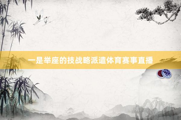 一是举座的技战略派遣体育赛事直播