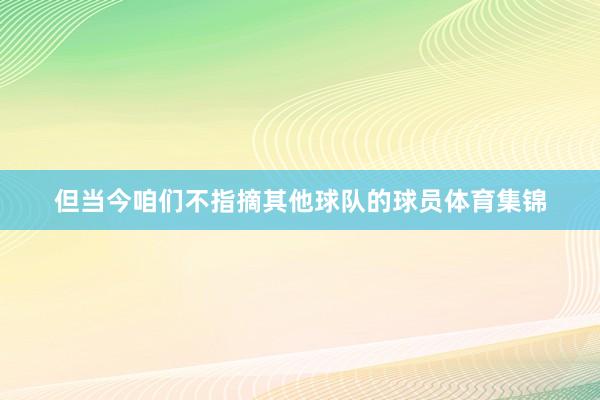 但当今咱们不指摘其他球队的球员体育集锦