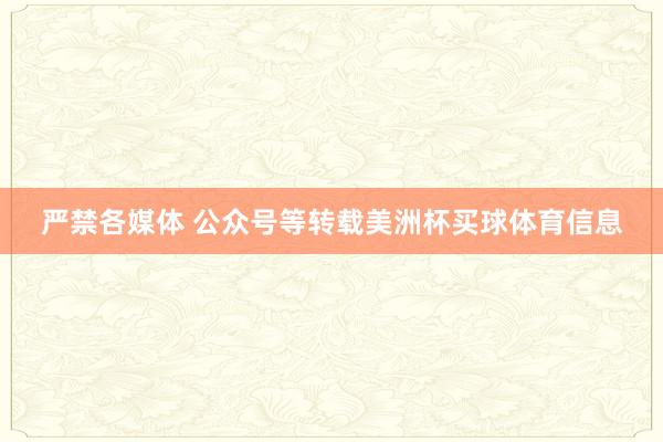 严禁各媒体 公众号等转载美洲杯买球体育信息