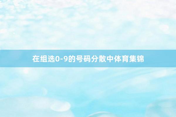 在组选0-9的号码分散中体育集锦