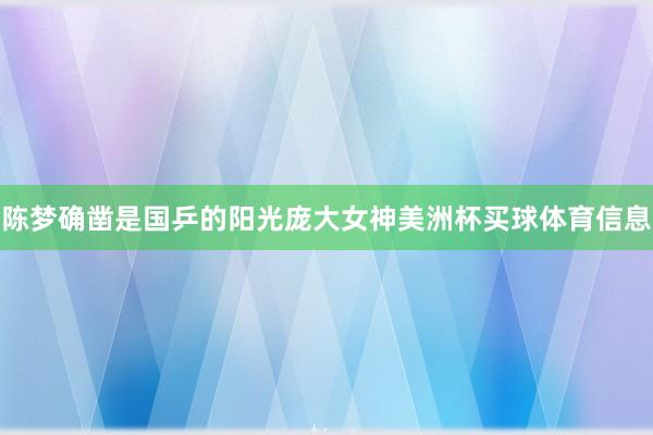 陈梦确凿是国乒的阳光庞大女神美洲杯买球体育信息