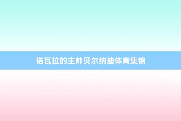 诺瓦拉的主帅贝尔纳迪体育集锦
