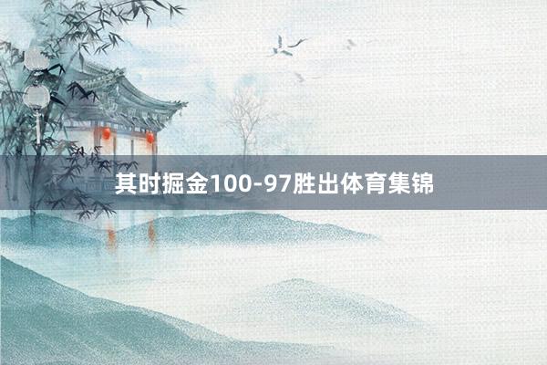 其时掘金100-97胜出体育集锦