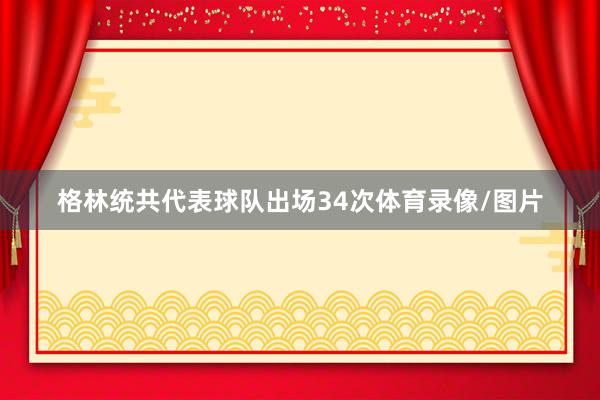 格林统共代表球队出场34次体育录像/图片