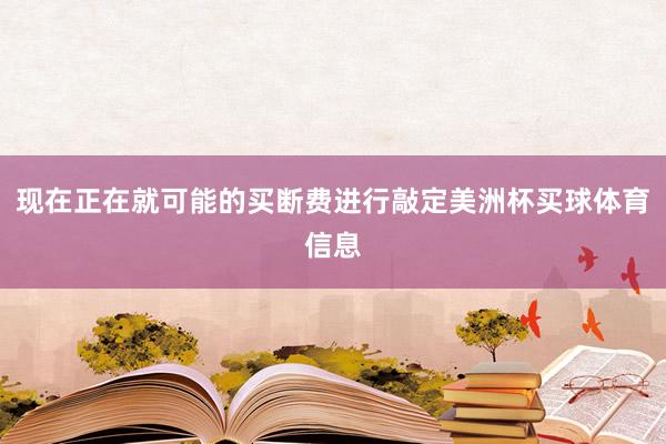 现在正在就可能的买断费进行敲定美洲杯买球体育信息
