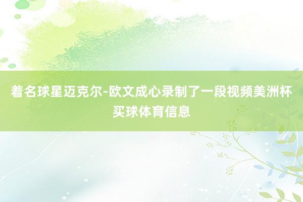 着名球星迈克尔-欧文成心录制了一段视频美洲杯买球体育信息