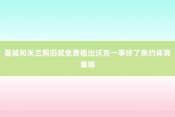 曼城和米兰照旧就免费租出沃克一事终了条约体育集锦