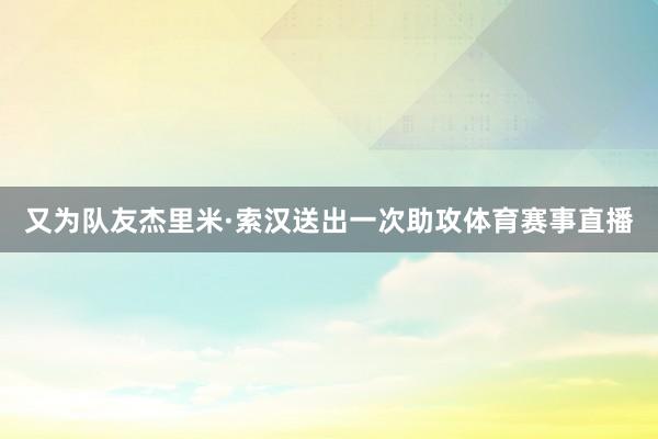 又为队友杰里米·索汉送出一次助攻体育赛事直播