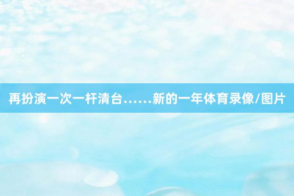 再扮演一次一杆清台……新的一年体育录像/图片