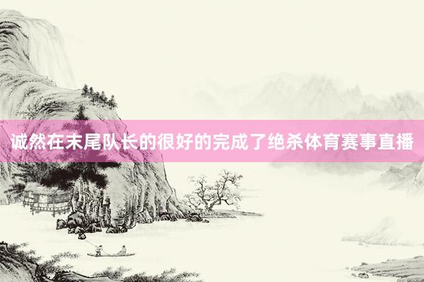诚然在末尾队长的很好的完成了绝杀体育赛事直播