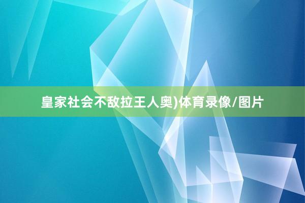 皇家社会不敌拉王人奥)体育录像/图片