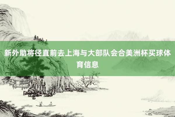 新外助将径直前去上海与大部队会合美洲杯买球体育信息