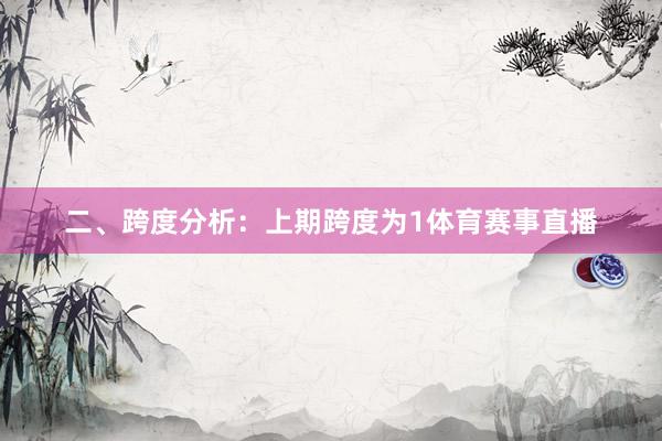 二、跨度分析：　　上期跨度为1体育赛事直播
