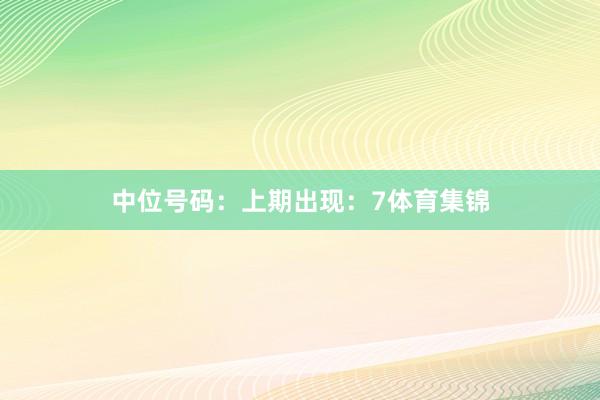 中位号码：上期出现：7体育集锦